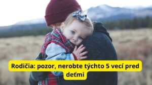 Rodičia a starí rodičia: pozor, nerobte týchto 5 vecí pred deťmi. Môže im to ublížiť